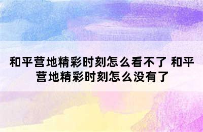 和平营地精彩时刻怎么看不了 和平营地精彩时刻怎么没有了